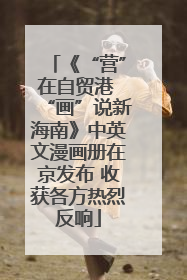 《“营”在自贸港 “画”说新海南》中英文漫画册在京发布 收获各方热烈反响