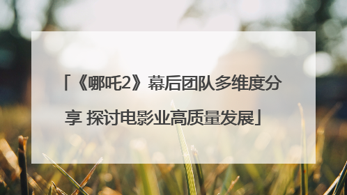 《哪吒2》幕后团队多维度分享 探讨电影业高质量发展