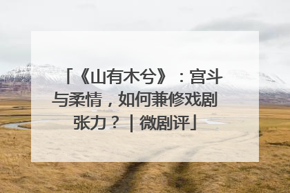 《山有木兮》：宫斗与柔情，如何兼修戏剧张力？｜微剧评