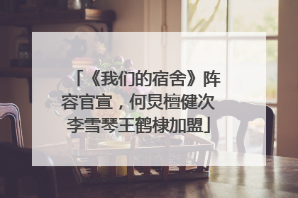 《我们的宿舍》阵容官宣，何炅檀健次李雪琴王鹤棣加盟