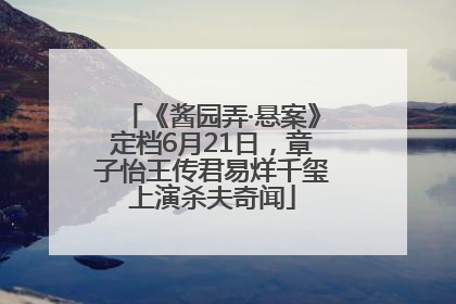 《酱园弄·悬案》定档6月21日，章子怡王传君易烊千玺上演杀夫奇闻
