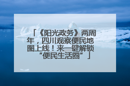《阳光政务》两周年，四川观察便民地图上线！来一键解锁“便民生活圈”