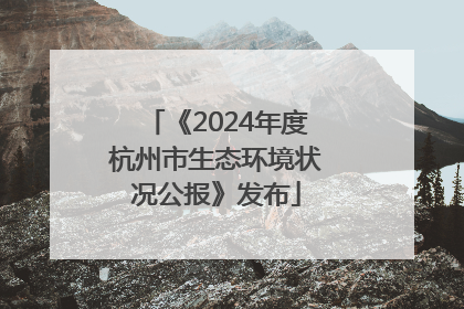 《2024年度杭州市生态环境状况公报》发布