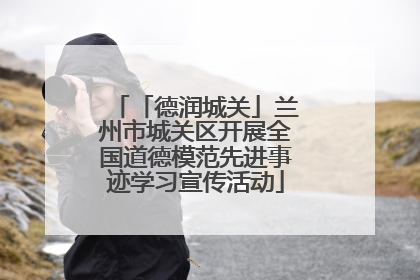 「德润城关」兰州市城关区开展全国道德模范先进事迹学习宣传活动