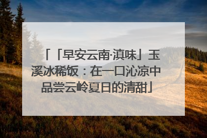 「早安云南·滇味」玉溪冰稀饭：在一口沁凉中品尝云岭夏日的清甜