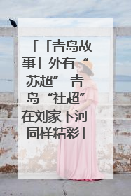 「青岛故事」外有“苏超” 青岛“社超”在刘家下河同样精彩