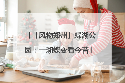 「风物郑州」蝶湖公园：一湖蝶变看今昔