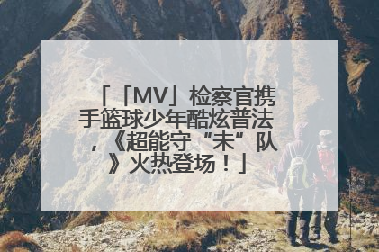 「MV」检察官携手篮球少年酷炫普法，《超能守“未”队》火热登场！