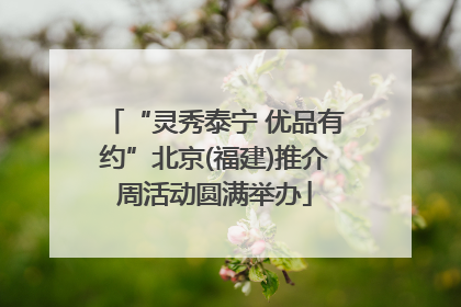 “灵秀泰宁 优品有约”北京(福建)推介周活动圆满举办