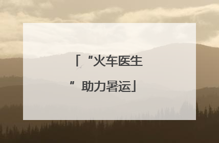“火车医生”助力暑运