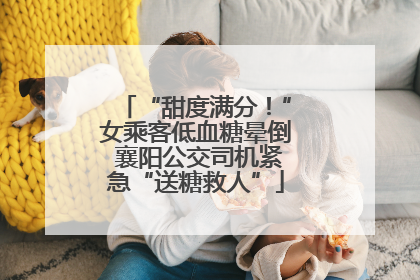 “甜度满分！”女乘客低血糖晕倒 襄阳公交司机紧急“送糖救人”
