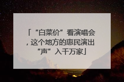 “白菜价”看演唱会，这个地方的惠民演出“声”入千万家