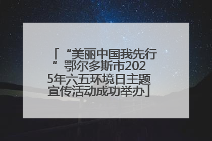 “美丽中国我先行”鄂尔多斯市2025年六五环境日主题宣传活动成功举办
