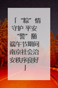 “粽”情守护 平安“警”随 端午节期间南京社会治安秩序良好