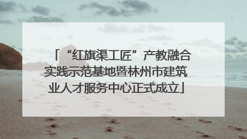 “红旗渠工匠”产教融合实践示范基地暨林州市建筑业人才服务中心正式成立