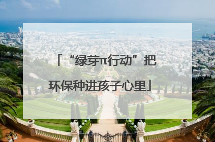 “绿芽π行动”把环保种进孩子心里