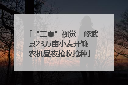 “三夏”视觉｜修武县23万亩小麦开镰 农机昼夜抢收抢种