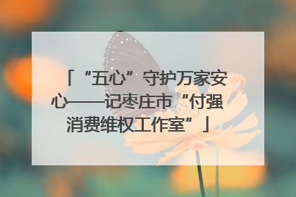 “五心”守护万家安心——记枣庄市“付强消费维权工作室”