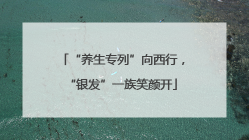 “养生专列”向西行，“银发”一族笑颜开