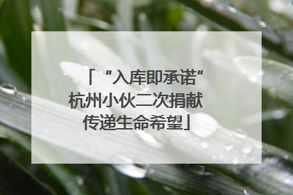 “入库即承诺”杭州小伙二次捐献传递生命希望