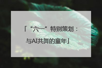 “六一”特别策划：与AI共舞的童年