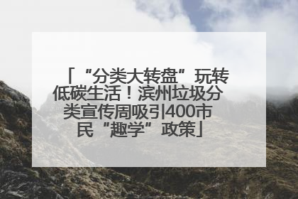 “分类大转盘”玩转低碳生活！滨州垃圾分类宣传周吸引400市民“趣学”政策