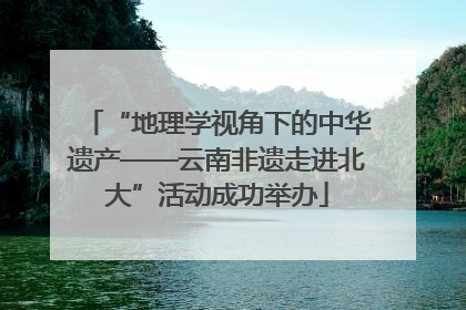 “地理学视角下的中华遗产——云南非遗走进北大”活动成功举办