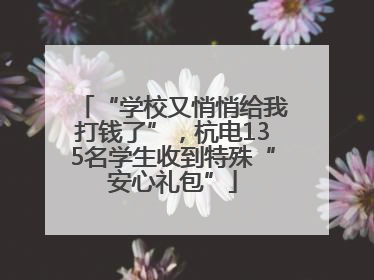 “学校又悄悄给我打钱了”，杭电135名学生收到特殊“安心礼包”