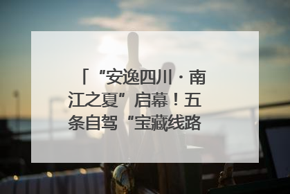 “安逸四川・南江之夏”启幕！五条自驾“宝藏线路”串联避暑胜地