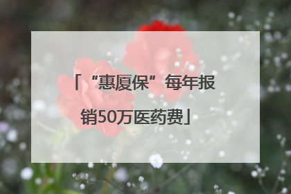 “惠厦保”每年报销50万医药费