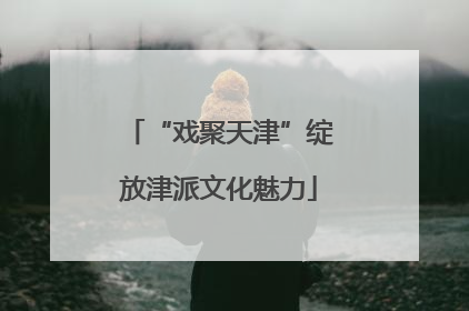 “戏聚天津”绽放津派文化魅力