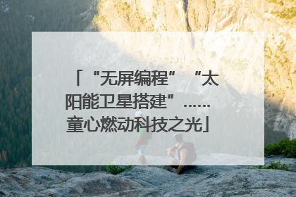“无屏编程”“太阳能卫星搭建”……童心燃动科技之光