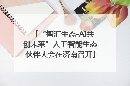 “智汇生态-AI共创未来”人工智能生态伙伴大会在济南召开