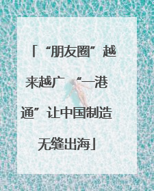 “朋友圈”越来越广 “一港通”让中国制造无缝出海