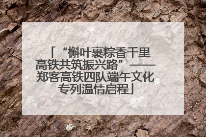 “槲叶裹粽香千里 高铁共筑振兴路”——郑客高铁四队端午文化专列温情启程