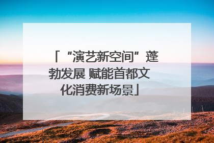 “演艺新空间”蓬勃发展 赋能首都文化消费新场景