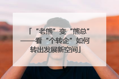 “老熊”变“熊总”——看“个转企”如何转出发展新空间