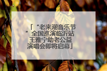 “老来潮音乐节”全国巡演临沂站 王雅宁助老公益演唱会即将启幕