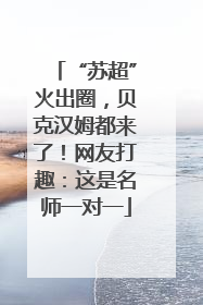 “苏超”火出圈，贝克汉姆都来了！网友打趣：这是名师一对一
