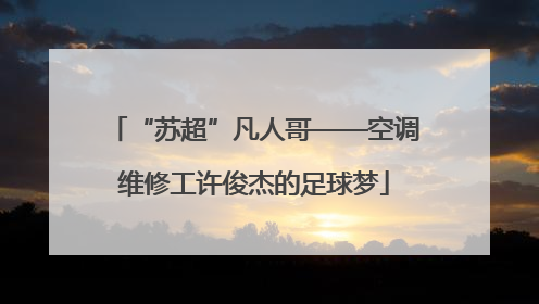 “苏超”凡人哥——空调维修工许俊杰的足球梦