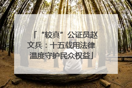 “较真”公证员赵文兵：十五载用法律温度守护民众权益