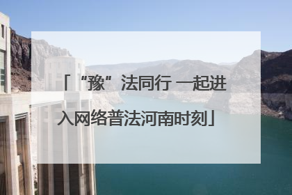 “豫”法同行 一起进入网络普法河南时刻