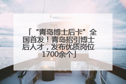 “青岛博士后卡”全国首发！青岛招引博士后人才，发布优质岗位1700余个
