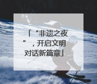 “非遗之夜”，开启文明对话新篇章