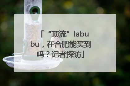 “顶流”labubu，在合肥能买到吗？记者探访