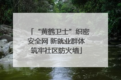 “黄鹤卫士”织密安全网 新就业群体筑牢社区防火墙