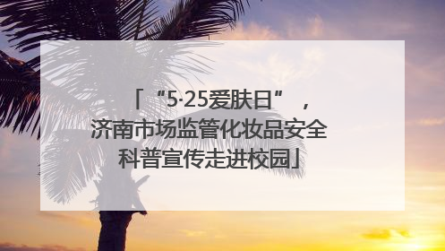 “5·25爱肤日”，济南市场监管化妆品安全科普宣传走进校园