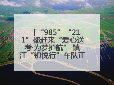 “985”“211”都赶来“爱心送考·为梦护航” 镇江“镇悦行”车队正式发车“赶考”