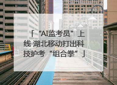 “AI监考员”上线 湖北移动打出科技护考“组合拳”