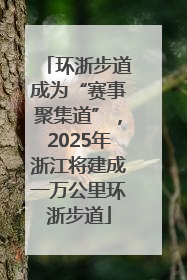 环浙步道成为“赛事聚集道”，2025年浙江将建成一万公里环浙步道